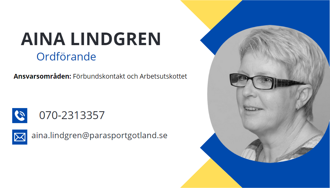 Aina Lindgren Ordförande. ansvarsområde: förbunds kontakt och arbetsutskottet. Telefon070-2313357. mail adress aina.lingren@parasportgotland.se